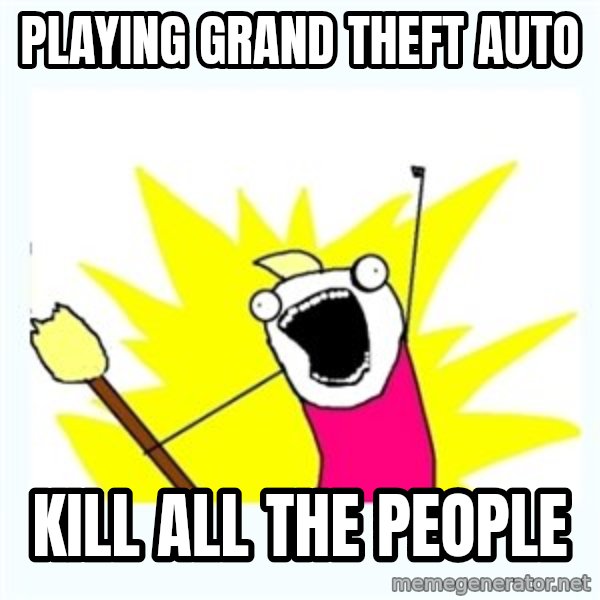 All the things meme: playing grand theft auto / kill all the people