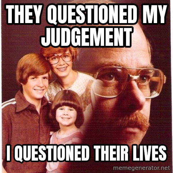 Vengeance Dad meme: They questioned my judgement / i questioned their lives