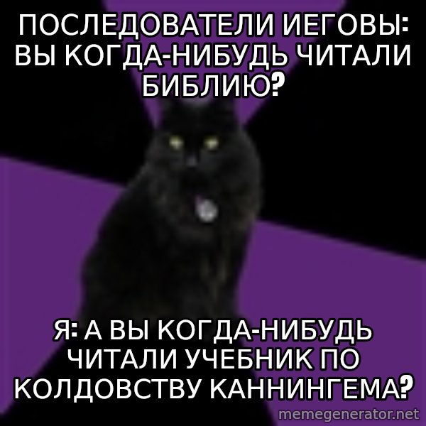 Wiccan Cat meme: пОСЛЕДОВАТЕЛИ ИЕГОВЫ: ВЫ КОГДА-НИБУДЬ ЧИТАЛИ БИБЛИЮ? / Я: а ВЫ КОГДА-НИБУДЬ ЧИТАЛИ УЧЕБНИК ПО КОЛДОВСТВУ КАННИНГЕМА?