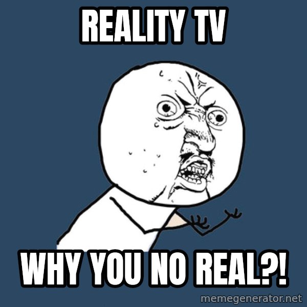 Y U No meme: Reality tv / why you no real?!
