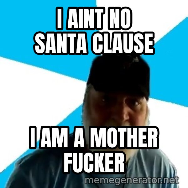 Epic Beard Man meme: I aint no santa clausE / I am a mother fucker