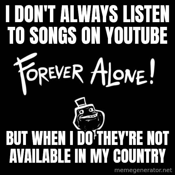 The Most Interesting Man In The World meme: I don't always listen to songs on youtube / but when i do they're not available in my country