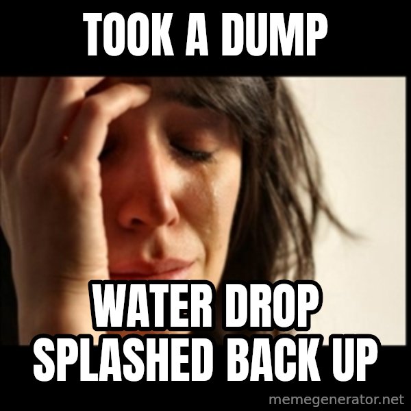 First World Problems meme: took a dump / water drop splashed back up