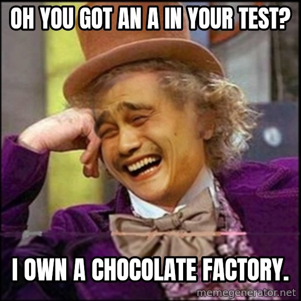 yaowonkaxd meme: OH YOU GOT AN A IN YOUR TEST? / I own a chocolate factory.