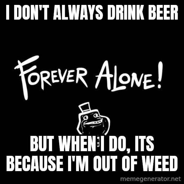The Most Interesting Man In The World meme: i don't always drink beer / but when i do, its because i'm out of weed