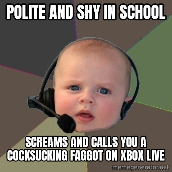 FPS N00b meme: POLITE AND SHY IN SCHOOL / SCREAMS AND CALLS YOU A COCKSUCKING FAGGOT ON XBOX LIVE
