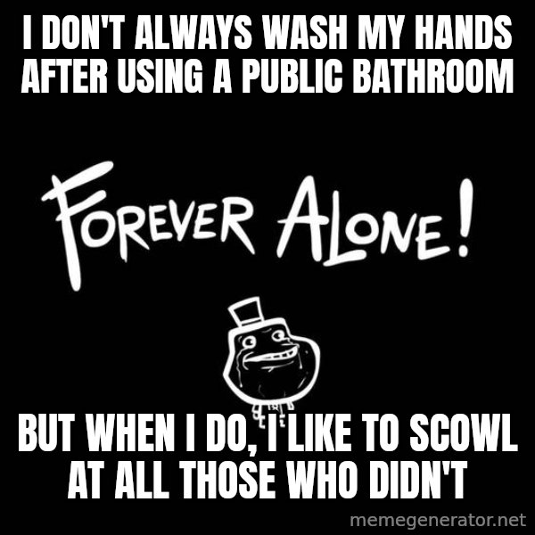 The Most Interesting Man In The World meme: I Don't alWAYS WASH MY HANDS AFTER USING A PUBLIC BATHROOM / BUT WHEN I DO, I LIKE TO SCOWL AT ALL THOSE WHO DIDN'T