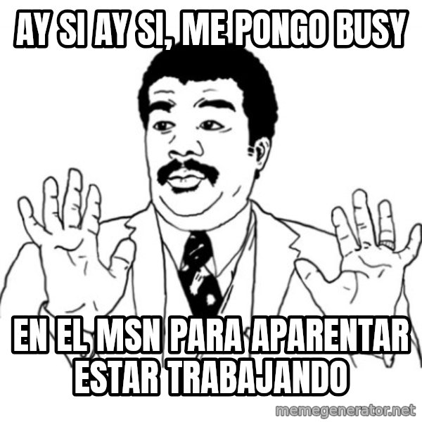 AY SI meme: Ay si ay si, me pongo busy / en el msn para aparentar estar trabajando