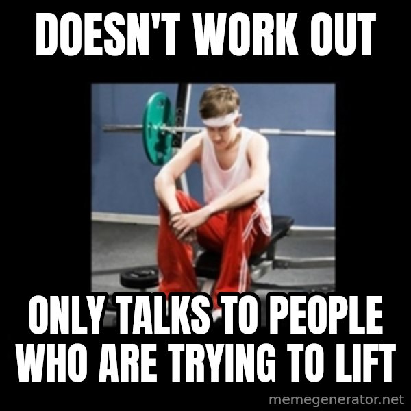 Annoying Gym Newbie meme: Doesn't work out / Only Talks to people who are trying to lift