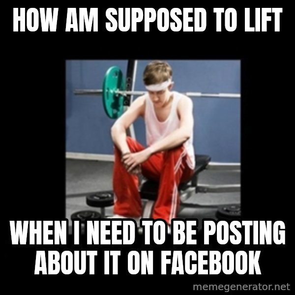 Annoying Gym Newbie meme: How am supposed to lift / when i need to be posting about it on facebook