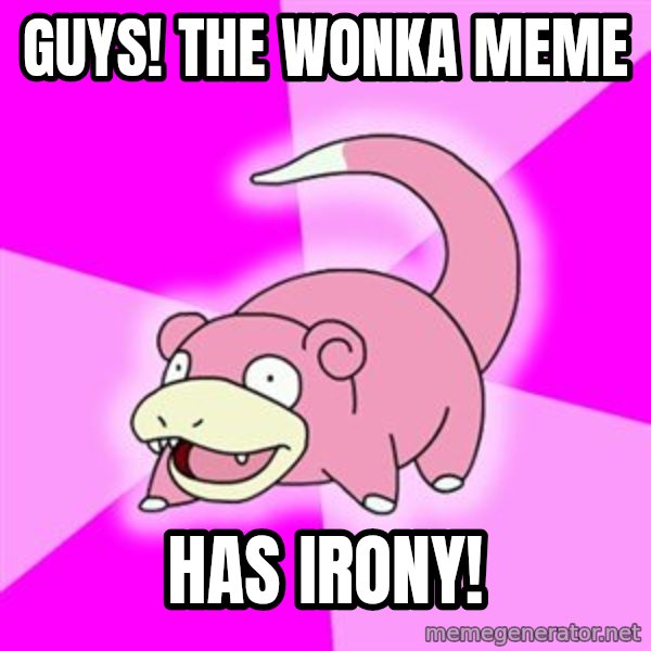Slowpoke meme: Guys! the wonka meme / has irony!