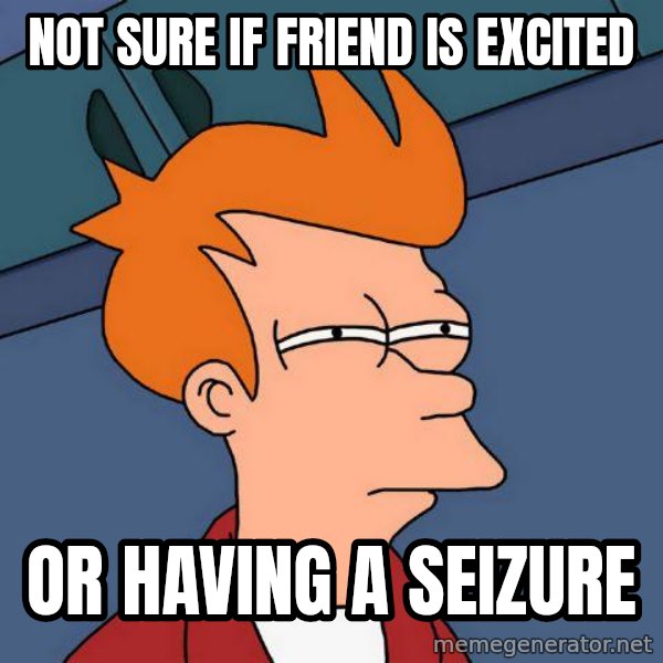 Futurama Fry meme: Not sure if friend is excited / or having a seizure