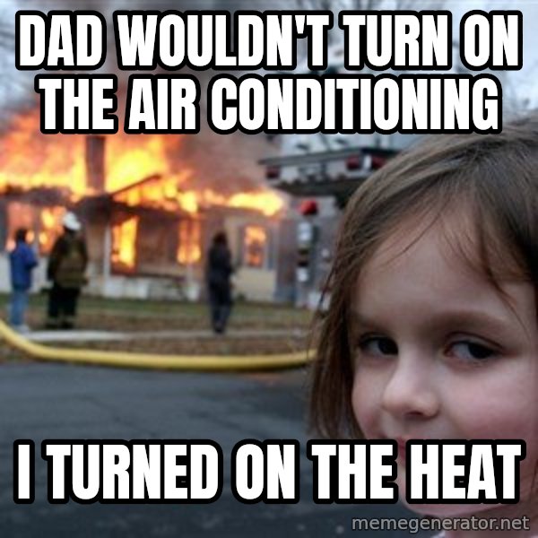 Disaster Girl meme: dad wouldn't turn on the air conditioning / i turned on the heat