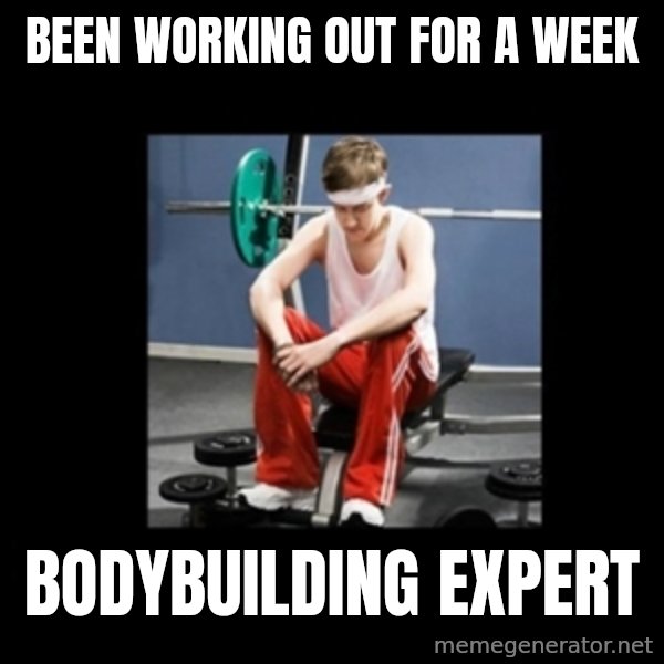 Annoying Gym Newbie meme: been working out for a week / bodybuilding expert