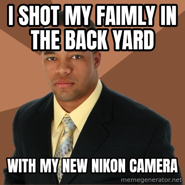 Successful Black Man meme: I shot my faimly in the back yard / With my new Nikon camera