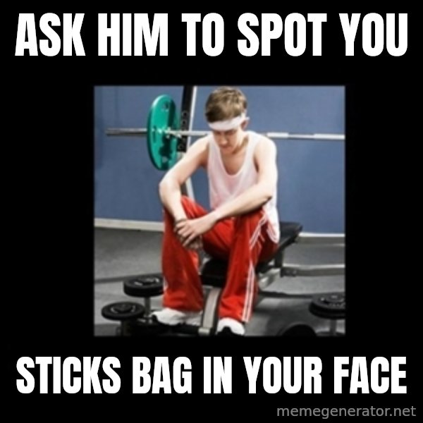 Annoying Gym Newbie meme: Ask him to spot you / Sticks bag in your face