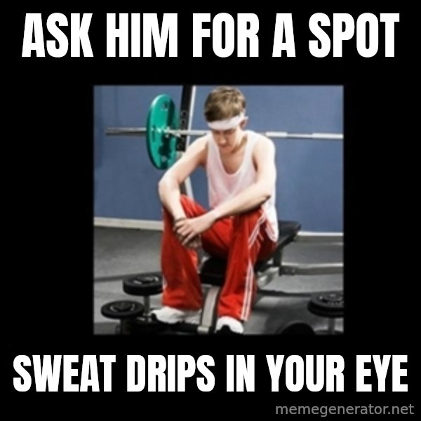 Annoying Gym Newbie meme: Ask him for a spot / sweat drips in your eye