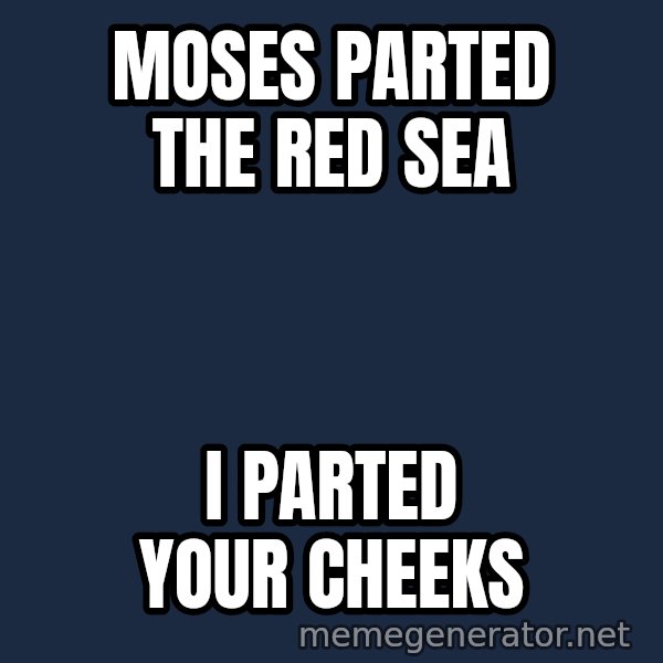 Good Cossutius meme: Moses parted the red sea / I parted your cheeks