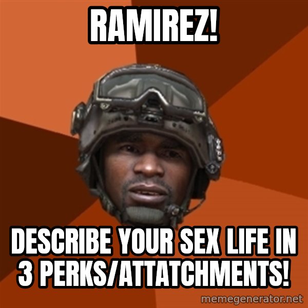 Sgt. Foley meme: Ramirez! / Describe your sex life in 3 perks/attatchments!
