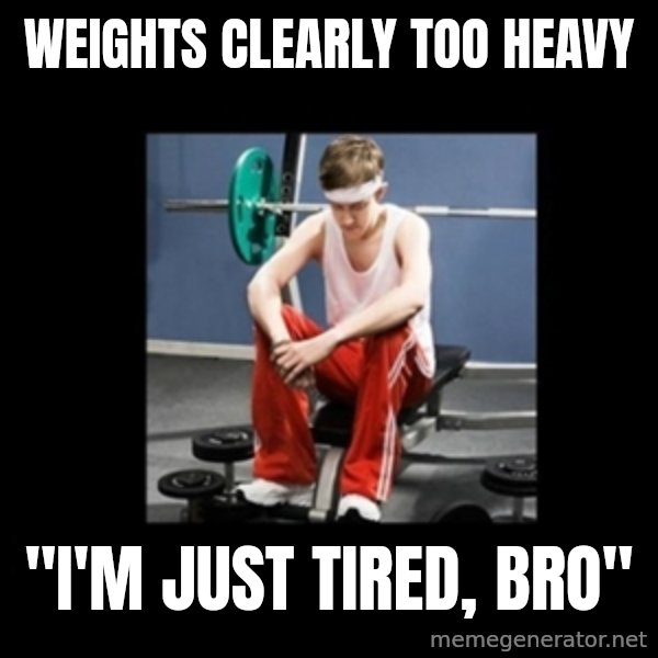 Annoying Gym Newbie meme: Weights clearly too heavy / "i'm just tired, bro"