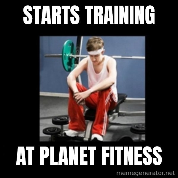 Annoying Gym Newbie meme: Starts training / at planet fitness