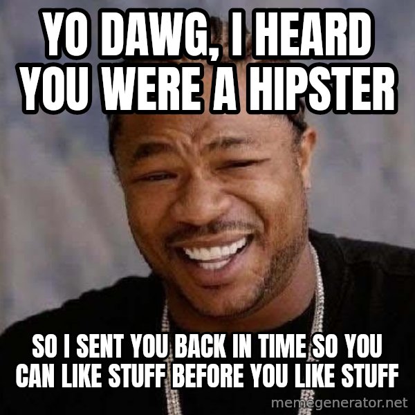 Yo Dawg meme: Yo dawg, I heard you were a hipster / so i sent you back in time so you can like stuff before you like stuff