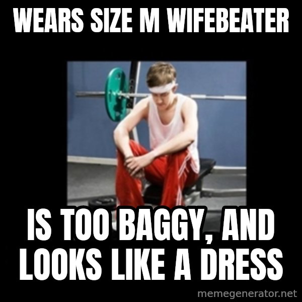 Annoying Gym Newbie meme: wears size M wifebeater / is too baggy, and looks like a dress
