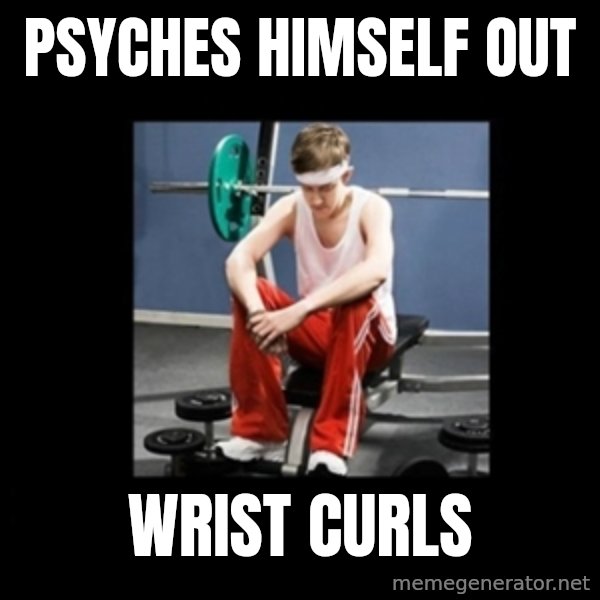 Annoying Gym Newbie meme: psyches himself out / wrist curls