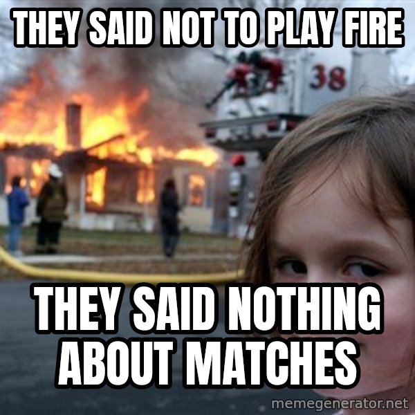 Disaster Girl meme: they said not to play fire / They said nothing about matches