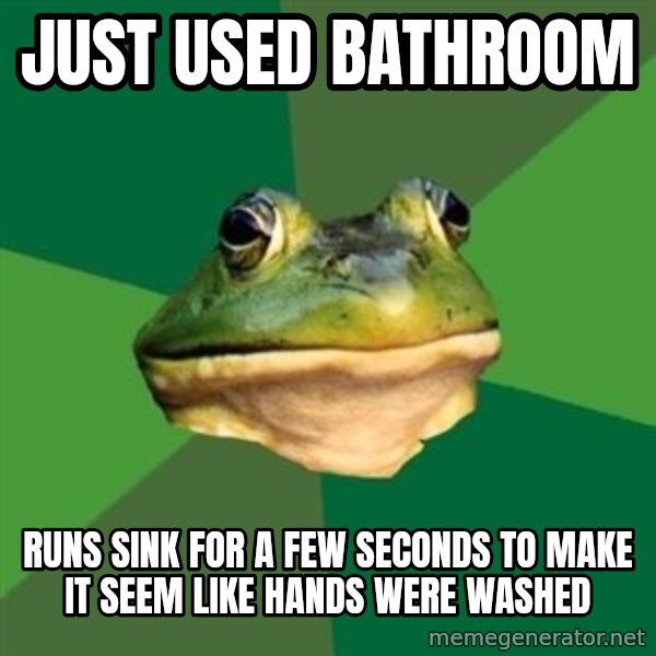 Foul Bachelor Frog meme: just used bathroom / runs sink for a few seconds to make it seem like hands were washed