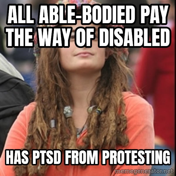 College Liberal meme: all able-bodied pay the way of disabled / has ptsd from protesting