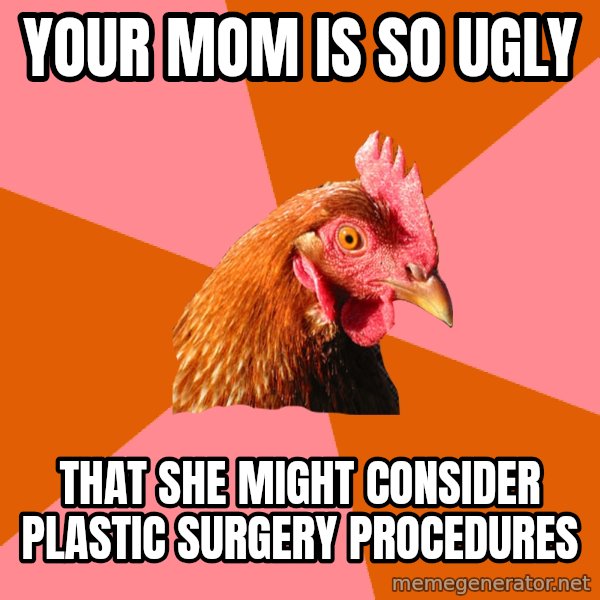 Anti Joke Chicken meme: your mom is so ugly / that she might consider plastic surgery procedures