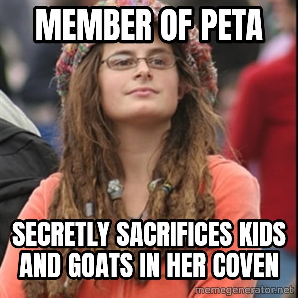 College Liberal meme: member of peta / secretly sacrifices kids and goats in her coven