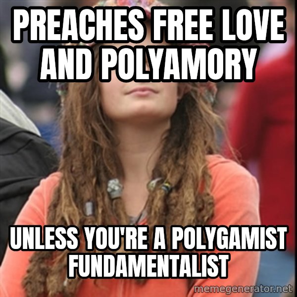 College Liberal meme: preaches free love and polyamory / unless you're a polygamist fundamentalist
