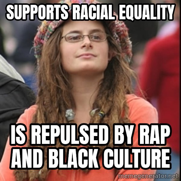 College Liberal meme: supports racial equality / is repulsed by rap and black culture