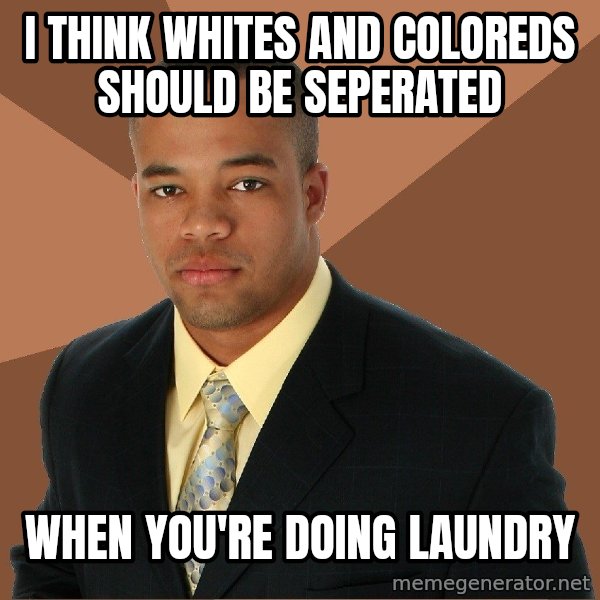 Successful Black Man meme: I Think whites and coloreds Should be seperated / When you're doing laundry