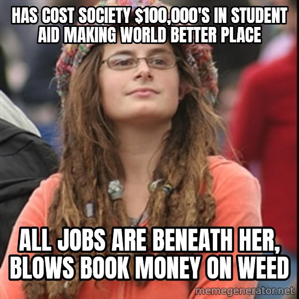 College Liberal meme: has cost society $100,000's in student aid making world better place / all jobs are BENEATH her, blows book money on weed