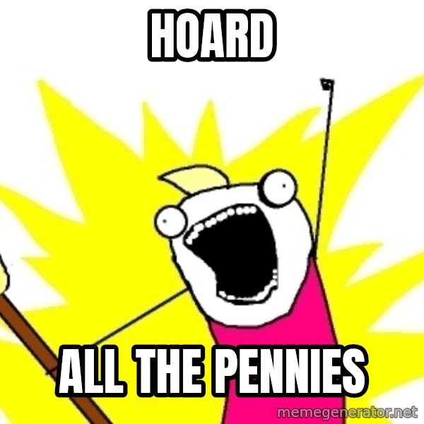 X ALL THE THINGS meme: hoard / all the pennies