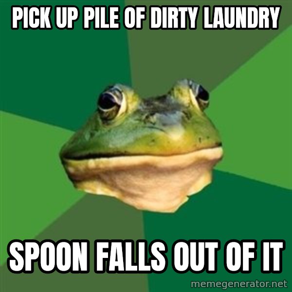 Foul Bachelor Frog meme: Pick up pile of dirty laundry / spoon falls out OF IT