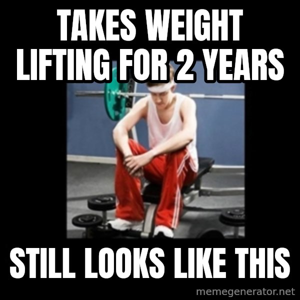 Annoying Gym Newbie meme: Takes weight lifting for 2 years / STIll looks like this