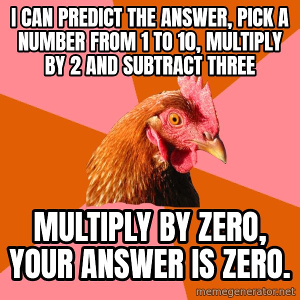Anti Joke Chicken meme: I can predict the answer, pick a number from 1 to 10, multiply by 2 and subtract three / multiply by zero, your answer is zero.