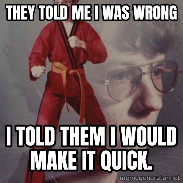 Karate Kyle meme: THEY TOLD ME I WAS WRONG / I TOLD THEM I WOULD MAKE IT QUICK.