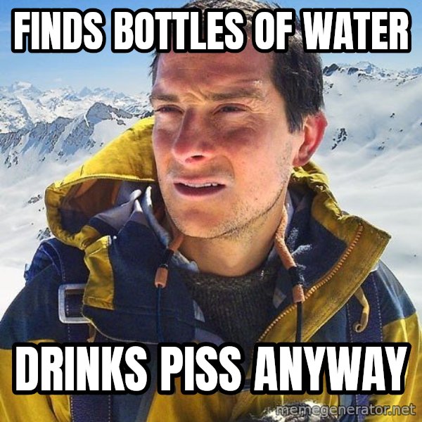 Bear Grylls meme: finds bottles of water / drinks piss anyway