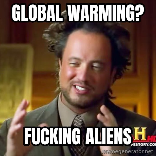 Ancient Aliens meme: GlobAL wARMING? / fUCKING ALIENS