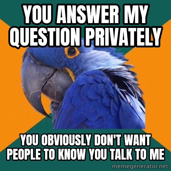 Paranoid Parrot meme: you answer my question privately / you obviously don't want people to know you talk to me