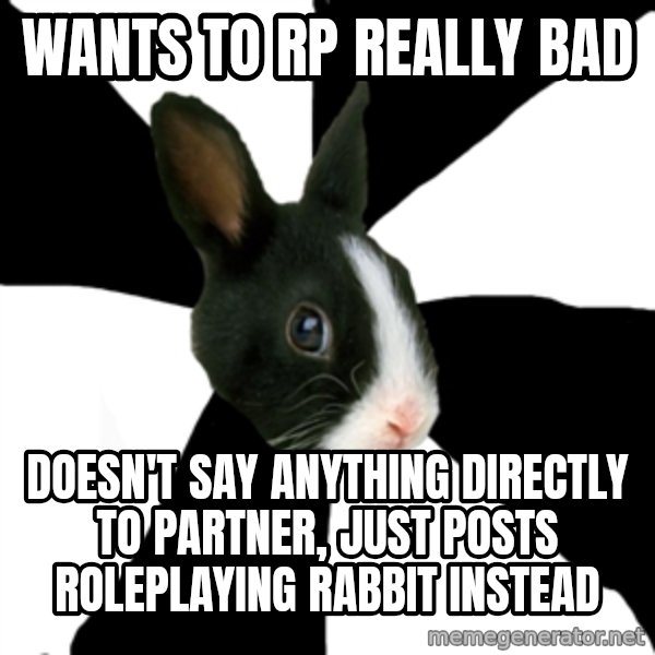 Roleplaying Rabbit meme: WANTS TO RP REALLY BAD / DOESN'T SAY ANYTHING DIRECTLY TO PARTNER, JUST POSTS ROLEPLAYING RABBIT INSTEAD
