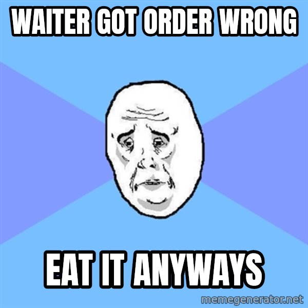 Okay Guy meme: Waiter got order wrong / eat it anyways