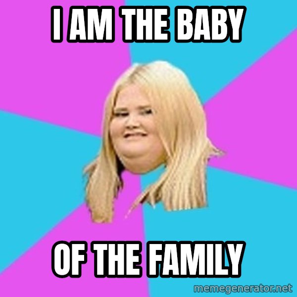 Fat Girl meme: i am the baby / of the family