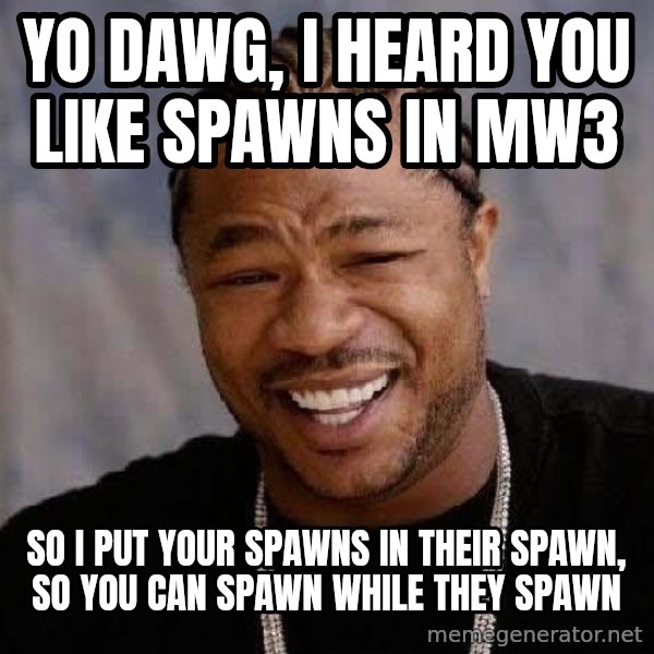 Yo Dawg meme: Yo dawg, I heard you like spawns in Mw3 / So i put your spawns in their spawn, so you can spawn while they spawn