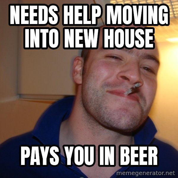 Good Guy Greg meme: needs help moving into new house / pays you in beer